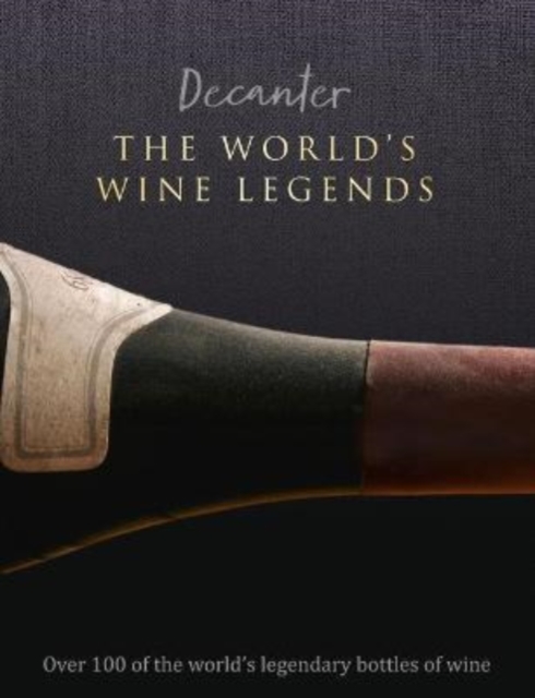Decanter: The World's Wine Legends : Over 100 of the World's Legendary Bottles of Wine, Hardback Book