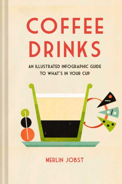 Coffee Drinks : An Illustrated Infographic Guide to What's in Your Cup, Hardback Book