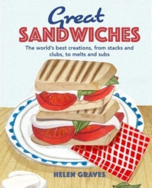 Great Sandwiches : The World's Best Combos, from Stacks and Clubs, to Melts and Subs, Hardback Book