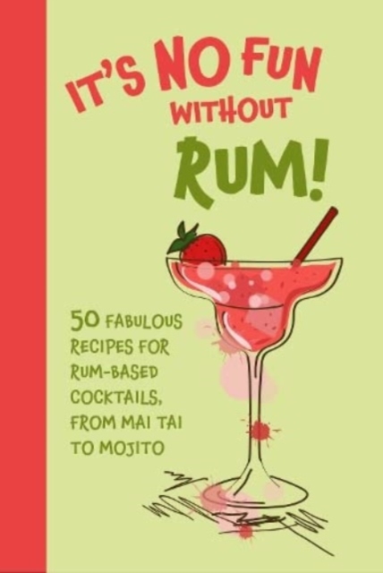 It’s No Fun Without Rum! : 50 Fabulous Recipes for Rum-Based Cocktails, from Mai Tai to Mojito, Hardback Book