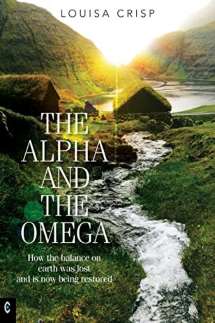 The Alpha and the Omega : How the balance on earth was lost and is now being restored, Paperback / softback Book