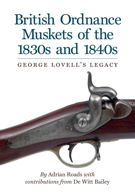 British Ordnance Muskets of the 1830s and 1840s : George Lovell's Legacy, Hardback Book