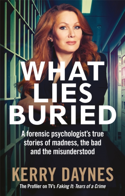 What Lies Buried : A forensic psychologist's true stories of madness, the bad and the misunderstood, EPUB eBook