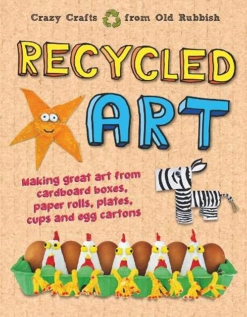 Recycled Art : Making great art from cardboard boxes, paper rolls, plates, cups and egg cartons, Hardback Book