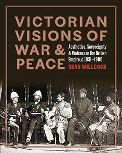 Victorian Visions of War and Peace : Aesthetics, Sovereignty, and Violence in the British Empire, Hardback Book
