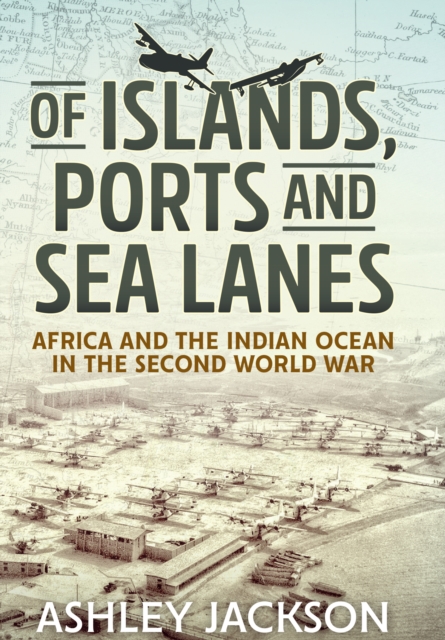 Of Islands, Ports and Sea Lanes : Africa and the Indian Ocean in the Second World War, EPUB eBook