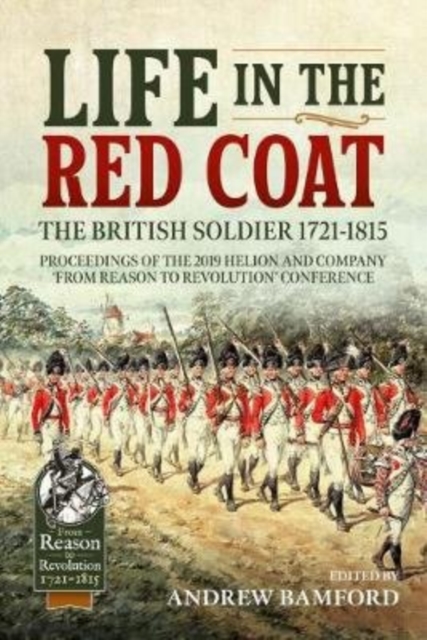 Life in the Red Coat: the British Soldier 1721-1815 : Proceedings of the 2019 Helion and Company 'from Reason to Revolution' Conference, Paperback / softback Book