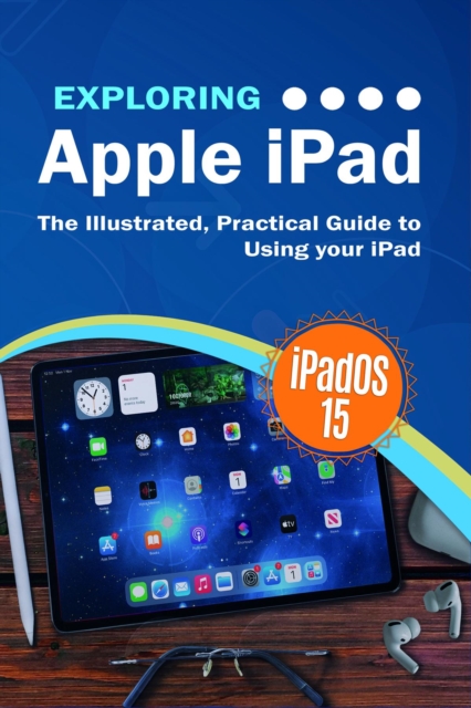 Exploring Apple iPad: iPadOS 15 Edition : The Illustrated, Practical Guide to  Using your iPad, EPUB eBook