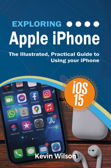 Exploring Apple iPhone : iOS 15 Edition: The Illustrated, Practical Guide to Using your iPhone, EPUB eBook
