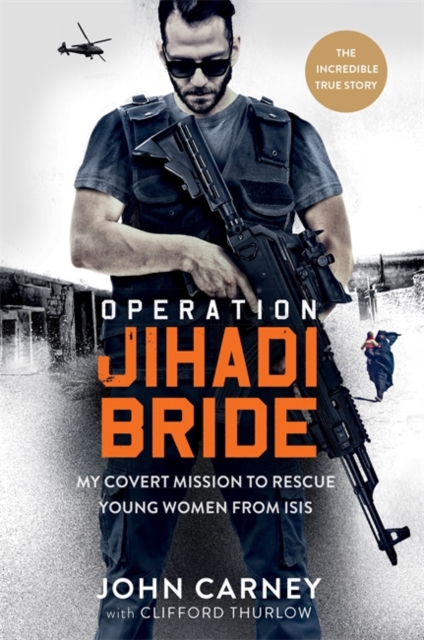 Operation Jihadi Bride : My Covert Mission to Rescue Young Women from ISIS - The Incredible True Story, Hardback Book
