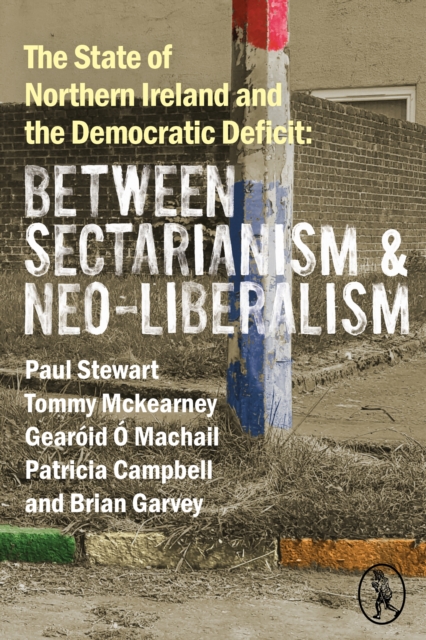 The State of Northern Ireland and the Democratic Deficit : Between Sectarianism and Neo-Liberalism, EPUB eBook