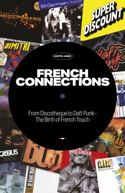 French Connections : From Discotheque to Daft Punk - The Birth of French Touch, Paperback / softback Book