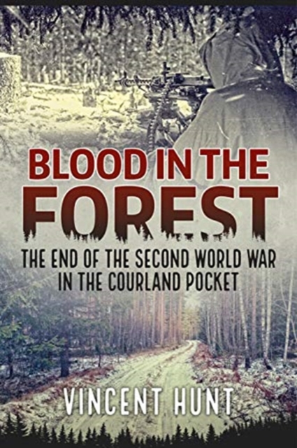 Blood in the Forest : The End of the Second World War in the Courland Pocket, Paperback / softback Book