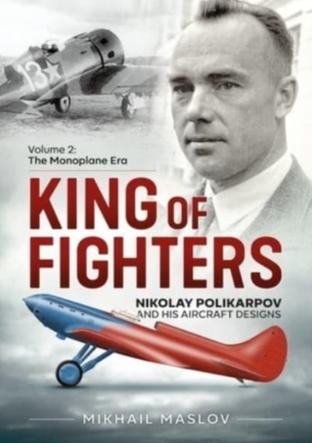 King of Fighters - Nikolay Polikarpov and His Aircraft Designs Volume 2 : The Monoplane Era, Paperback / softback Book
