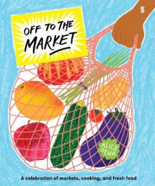 Off to the Market : A celebration of markets, cooking, and fresh food, Hardback Book