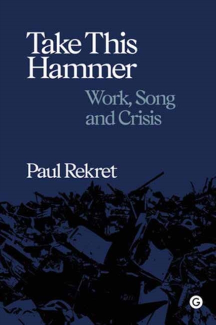 Take This Hammer : Work, Song, Crisis, Hardback Book