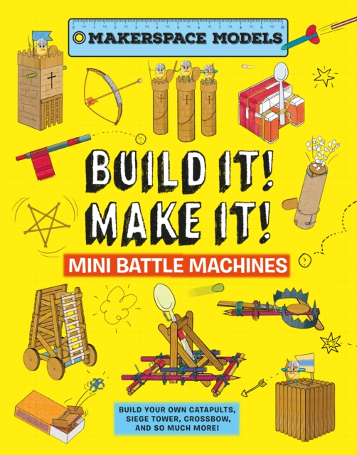 Build It Make It! Mini Battle Machines : Build Your Own Catapults, Siege Tower, Crossbow, And So Much More!, Hardback Book