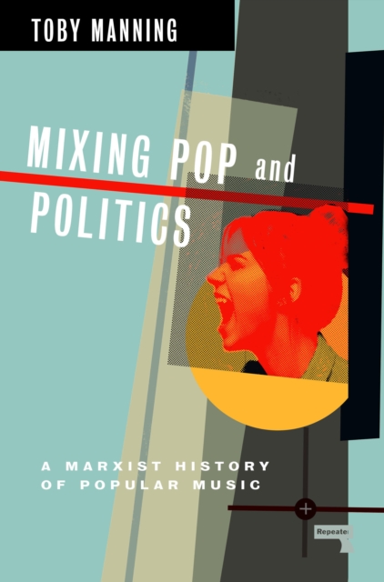 Mixing Pop and Politics : A Marxist History of Popular Music, Paperback / softback Book