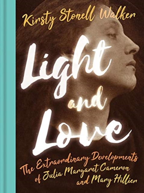 Light and Love : The Extraordinary Developments of Julia Margaret Cameron and Mary Hillier, Hardback Book