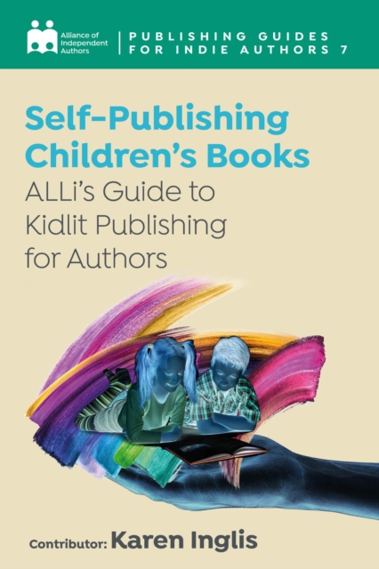 Self-Publishing a Children's Book : ALLi's Guide to Kidlit Publishing for Authors, EPUB eBook