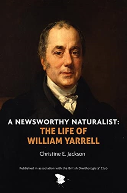 A Newsworthy Naturalist : The Life of William Yarrell, Hardback Book