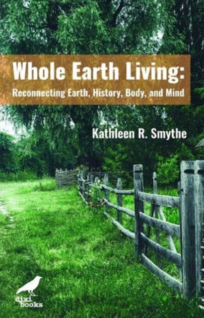 Whole Earth Living : Reconnecting Earth, History, Body, and Mind, Paperback / softback Book