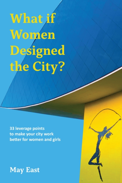 What if Women Designed the City? : 33 leverage points to make your city work better for women and girls, Paperback / softback Book