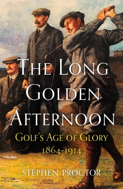 The Long Golden Afternoon : Golf's Age of Glory, 1864-1914, Paperback / softback Book