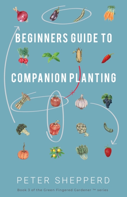 Beginners Guide to Companion Planting: Gardening Methods Using Plant Partners to Grow Organic Vegetables, EPUB eBook