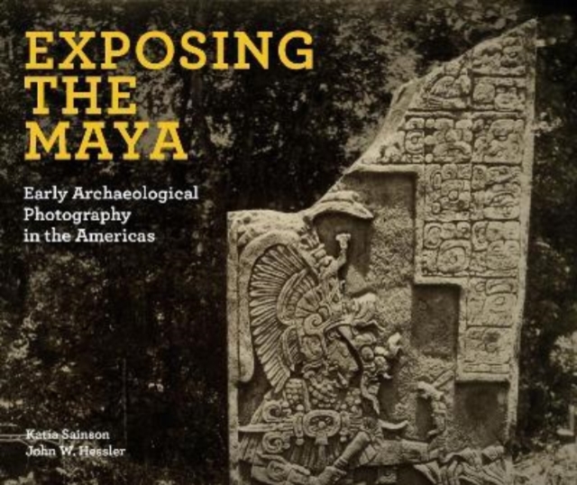 Exposing the Maya : Early Archaeological Photography in the Americas, Hardback Book