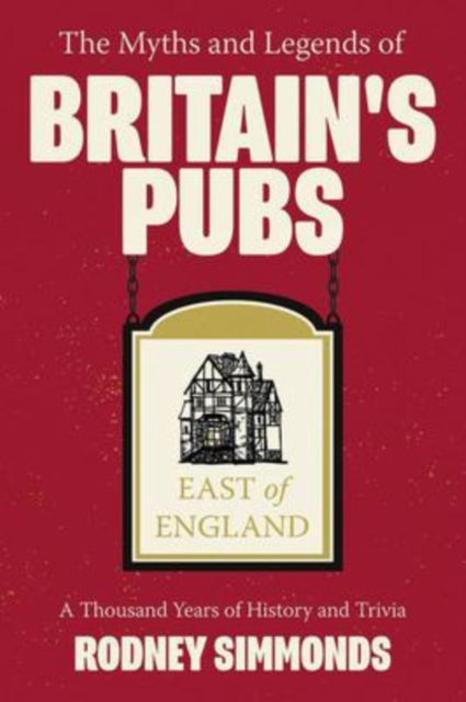 The Myths and Legends of Britain's Pubs: East of England : A Thousand Years of History and Trivia, Paperback / softback Book