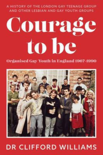 Courage to Be: Organised Gay Youth in England 1967 - 1990 : A history of the London Gay Teenage Group and other lesbian and gay youth groups, Paperback / softback Book
