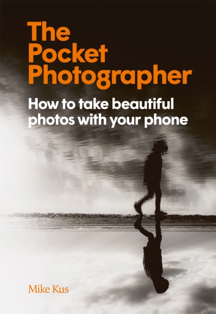 The Pocket Photographer : How to take beautiful photos with your phone, Hardback Book