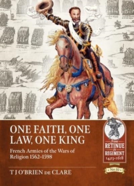 One Faith, One Law, One King : French Armies of the Wars of Religion 1562 - 1598, Paperback / softback Book