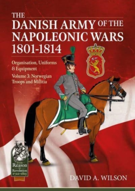 The Danish Army of the Napoleonic Wars 1801-1815. Organisation, Uniforms & Equipment : Volume 3: Norwegian Troops and Militia, Paperback / softback Book