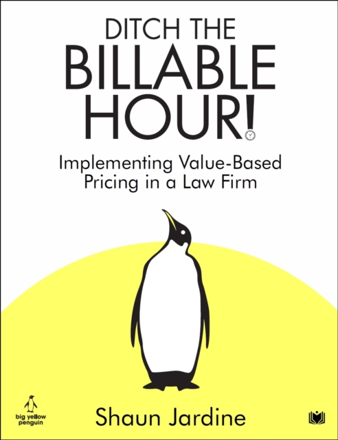 Ditch The Billable Hour! : Implementing Value-Based Pricing in a Law Firm, Paperback / softback Book