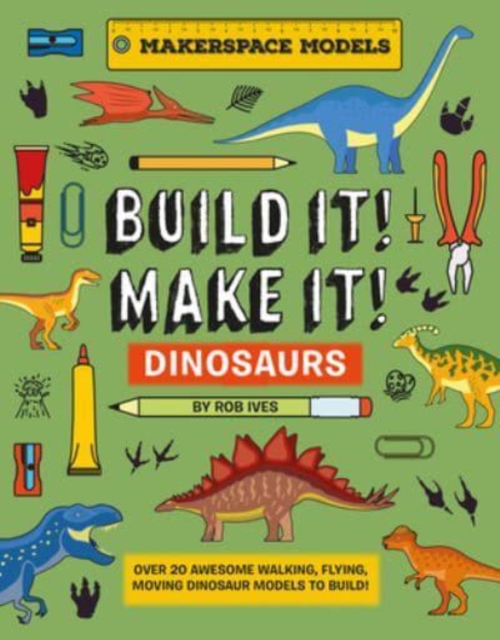 BUILD IT! MAKE IT! DINOSAURS : Over 20 Awesome Walking, Flying, Moving Dinosaur Models to Build! Makerspace Models, Hardback Book