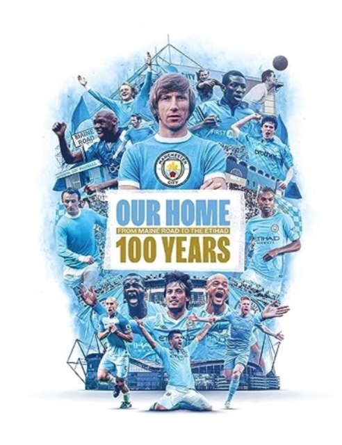 Our Home : From Maine Road to the Etihad - 100 Years, Hardback Book