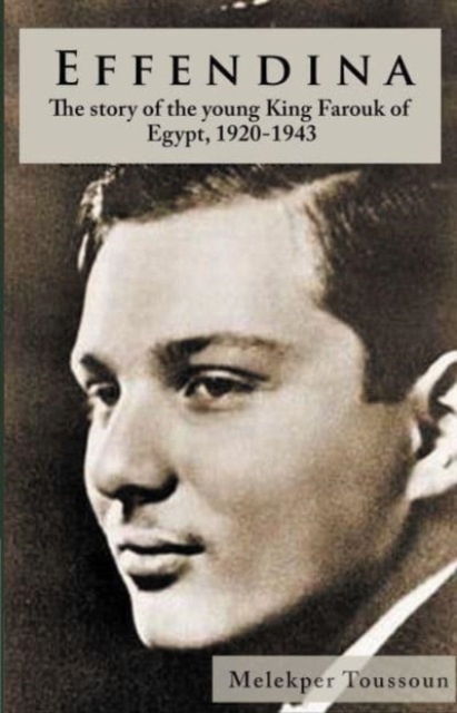 Effendina : The Story of the young King Farouk of Egypt, 1920-1943, Hardback Book