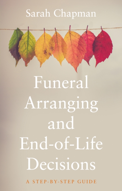 Funeral Arranging and End-of-Life Decisions : A Step-by-Step Guide, Paperback / softback Book