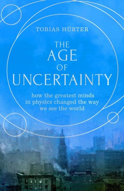 The Age of Uncertainty : how the greatest minds in physics changed the way we see the world, Hardback Book