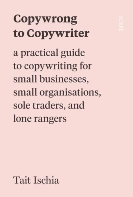 Copywrong to Copywriter : a practical guide to copywriting for small businesses, small organisations, sole traders, and lone rangers, Paperback / softback Book