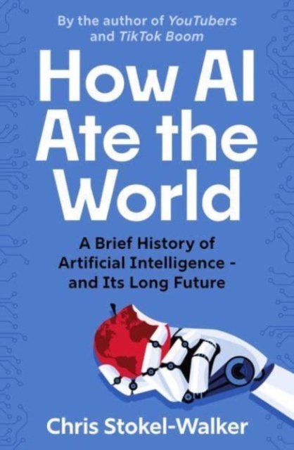 How AI Ate the World : A Brief History of Artificial Intelligence - and Its Long Future, Paperback / softback Book