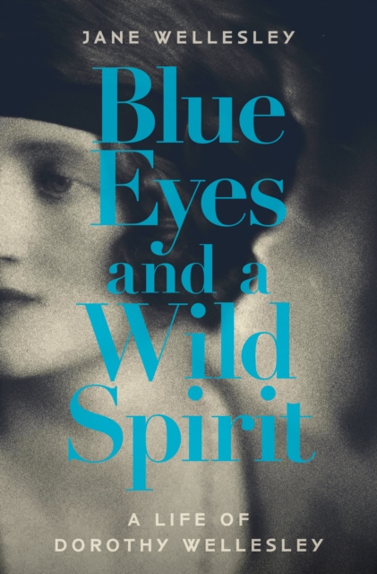 Blue Eyes and a Wild Spirit : A Life of Dorothy Wellesley, Hardback Book