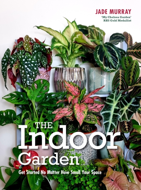 The Indoor Garden : Get Started No Matter How Small Your Space, Hardback Book