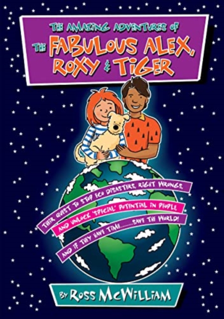 The Amazing Adventures of the Fabulous Alex, Roxy and Tiger : Their Quest to Stop Eco Disasters, Right Wrongs,  And Unlock Special Potential in People,  And if They Have Time........... Save the World, Paperback / softback Book