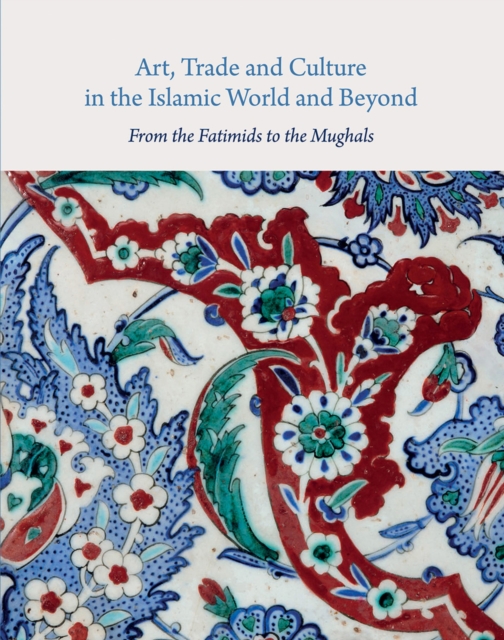 Art, Trade, and Culture in the Islamic World and Beyond : From the Fatimids to the Mughals, PDF eBook