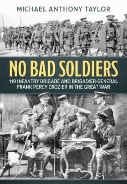 No Bad Soldiers : 119 Infantry Brigade and Brigadier-General Frank Percy Crozier in the Great War, Paperback / softback Book