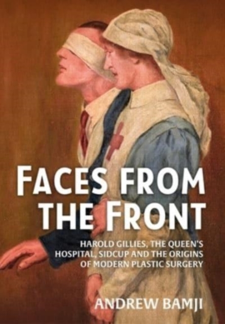 Faces from the Front : Harold Gillies, the Queen's Hospital, Sidcup and the Origins of Modern Plastic Surgery, Paperback / softback Book