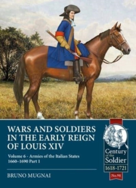 Wars and Soldiers in the Early Reign of Louis XIV : Volume 6 - Armies of the Italian States - 1660-1690 Part 1, Paperback / softback Book